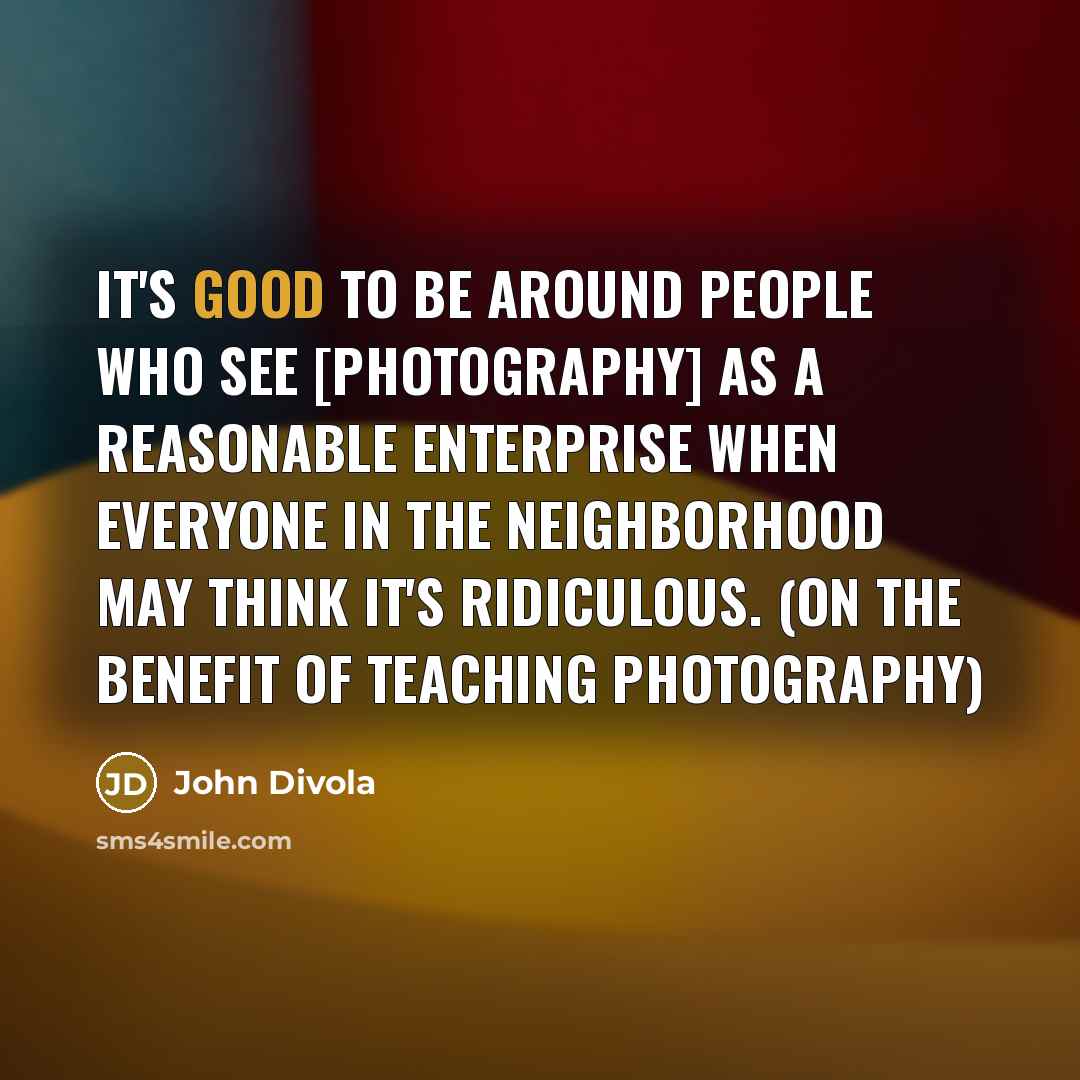 “It's good to be around people who see [photography] as…” quote by John Divola
