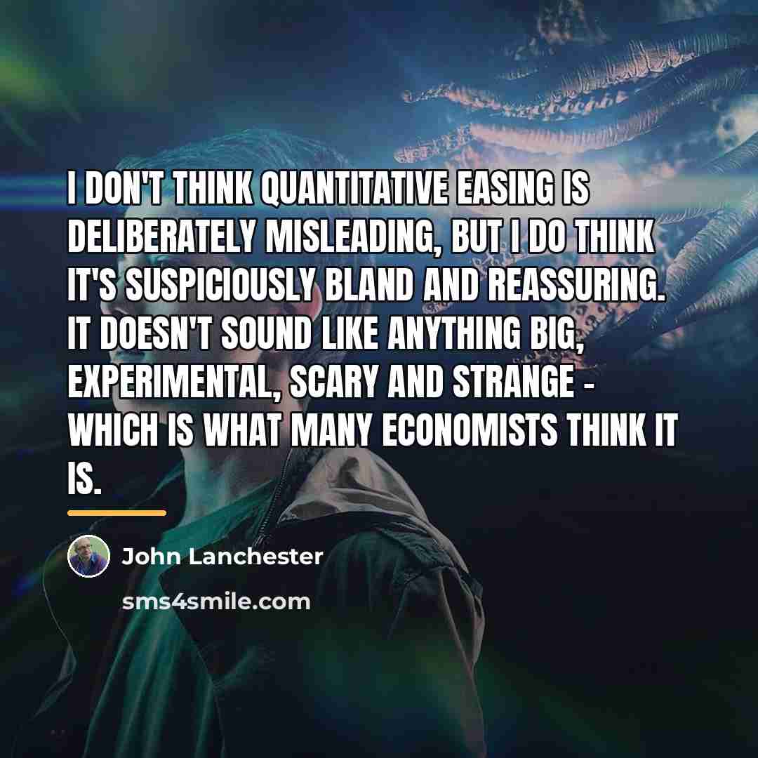 “I don't think quantitative easing is deliberately misleading, but I…” quote by John Lanchester