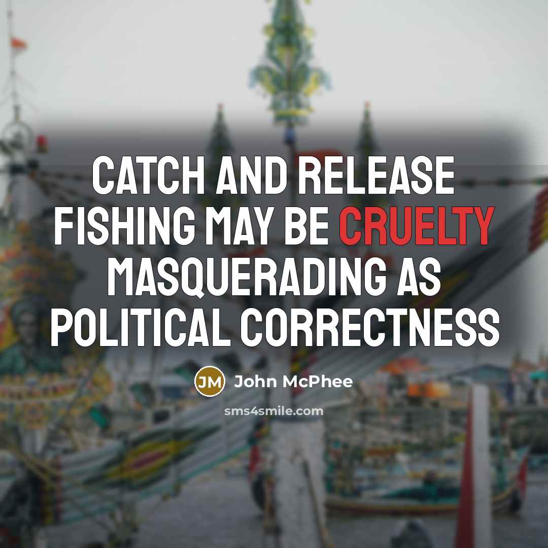 “Catch and release fishing may be cruelty masquerading as political…” quote by John McPhee