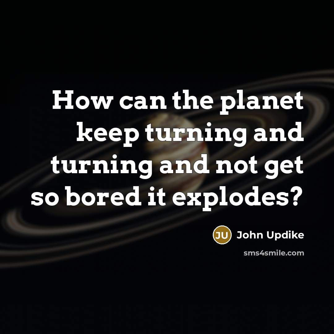“How can the planet keep turning and turning and not…” quote by John Updike