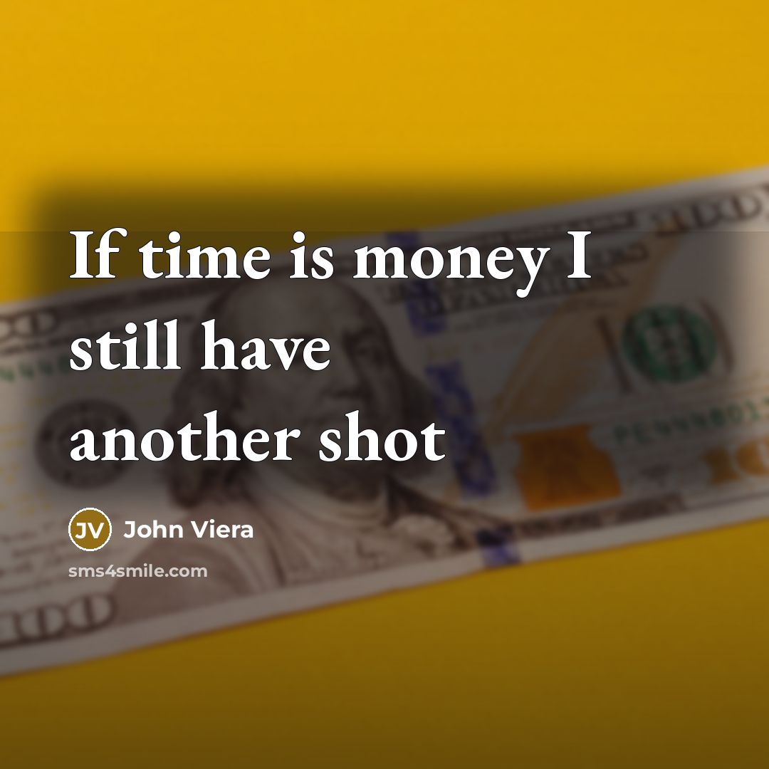 “If time is money I still have another shot…” quote by John Viera