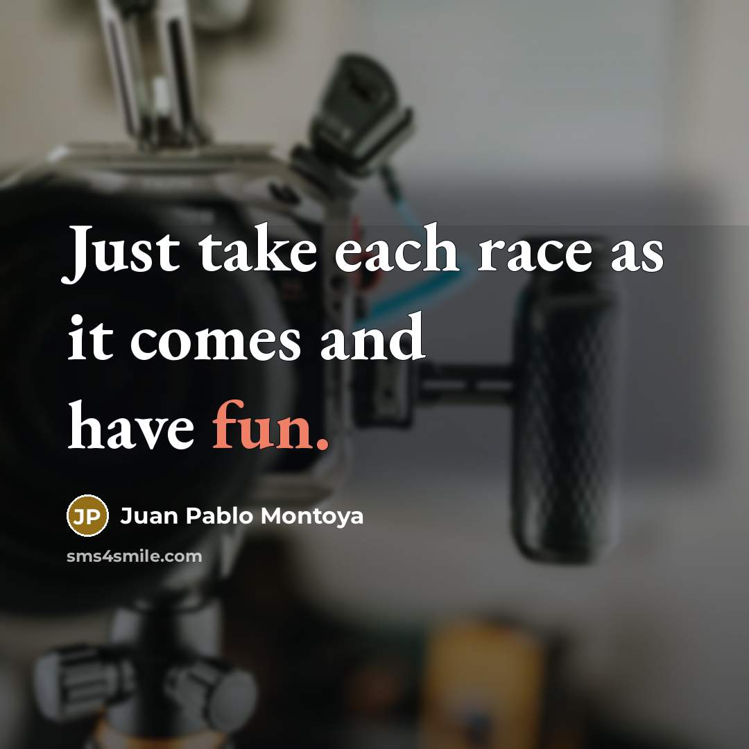 “Just take each race as it comes and have fun.” quote by Juan Pablo Montoya
