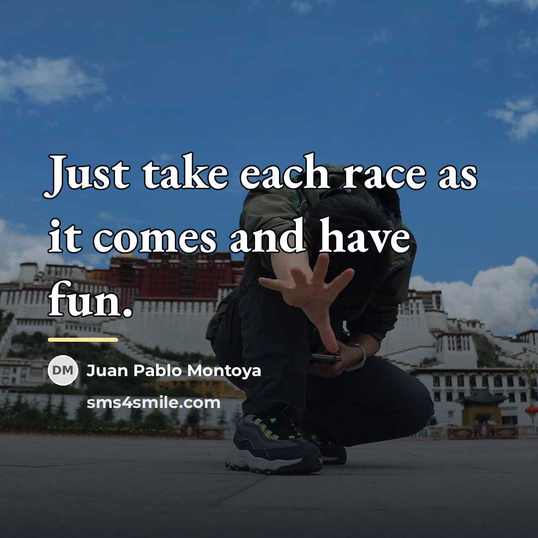 “Just take each race as it comes and have fun.…” quote by Juan Pablo Montoya