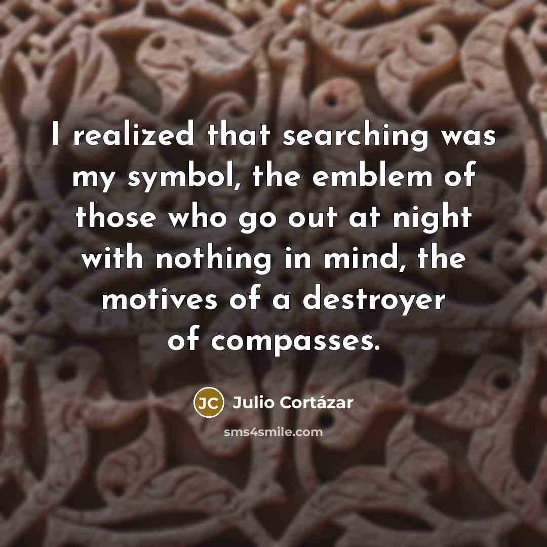 “I realized that searching was my symbol, the emblem of…” quote by Julio Cortazar