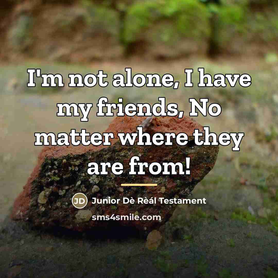 “I'm not alone, I have my friends, No matter where…” quote by Junior Dè Rèál Testament