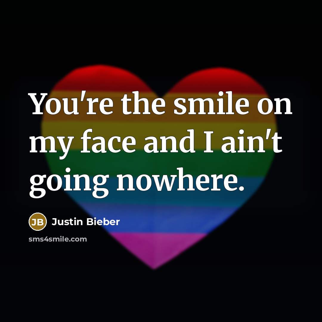 “You're the smile on my face and I ain't going…” quote by Justin Bieber