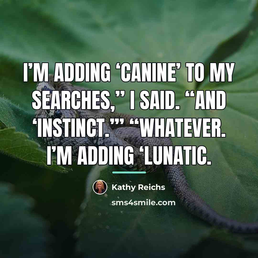 “I’m adding ‘canine’ to my searches,” I said. “And ‘instinct.’”…” quote by Kathy Reichs