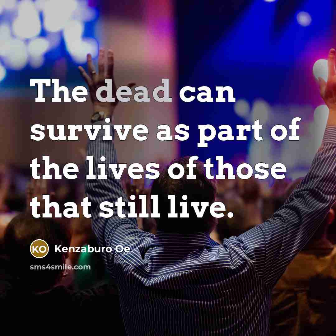 “The dead can survive as part of the lives of…” quote by Kenzaburo Oe