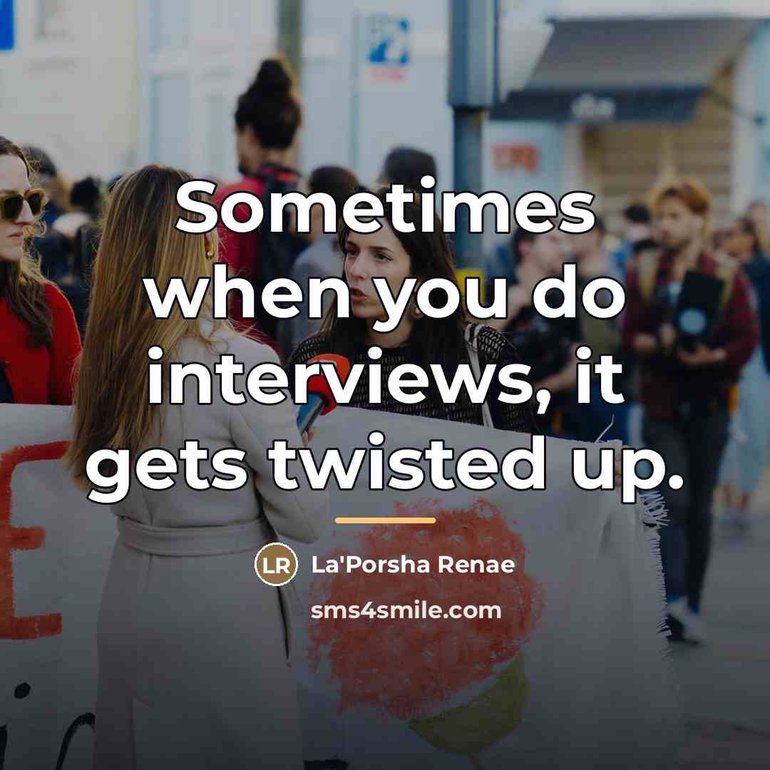 “Sometimes when you do interviews, it gets twisted up.…” quote by La'Porsha Renae
