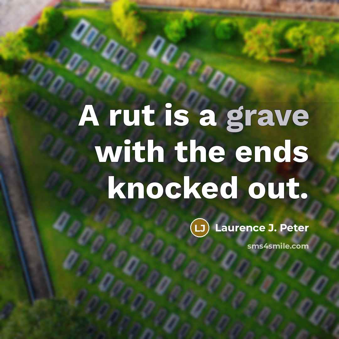 “A rut is a grave with the ends knocked out.…” quote by Laurence J. Peter