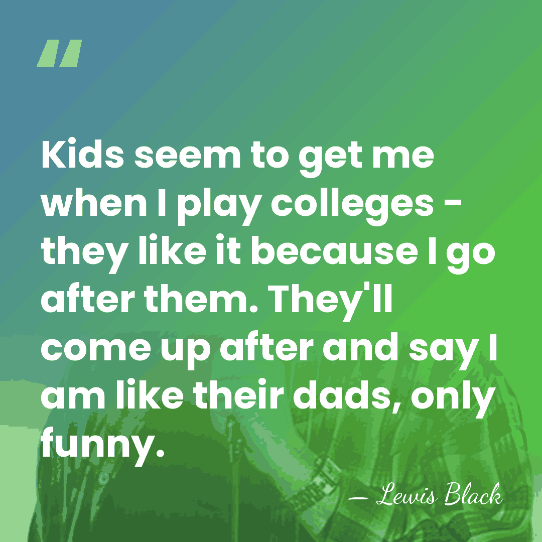 Kids seem to get me when I play colleges - they like&hellip; - Lewis Black