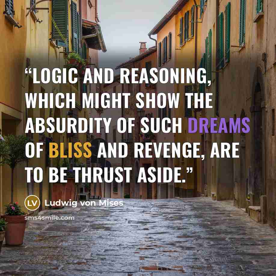 “Logic and reasoning, which might show the absurdity of such dreams of bliss and revenge, are to be thrust aside.” quote by Ludwig von Mises
