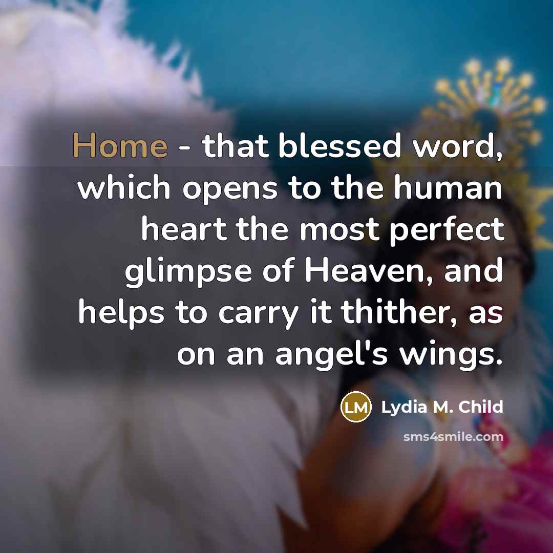 “Home - that blessed word, which opens to the human…” quote by Lydia M. Child