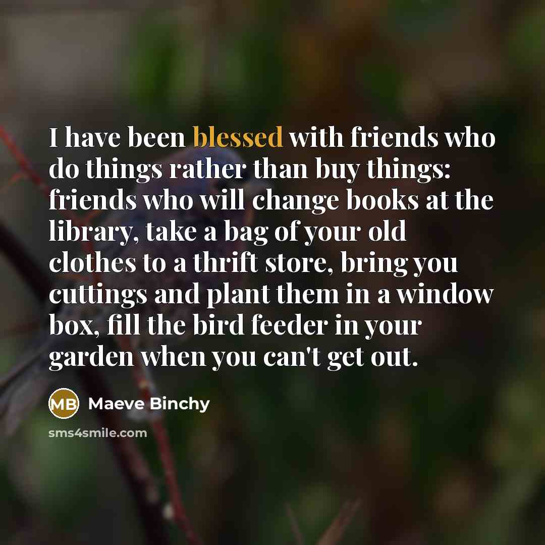 “I have been blessed with friends who do things rather…” quote by Maeve Binchy