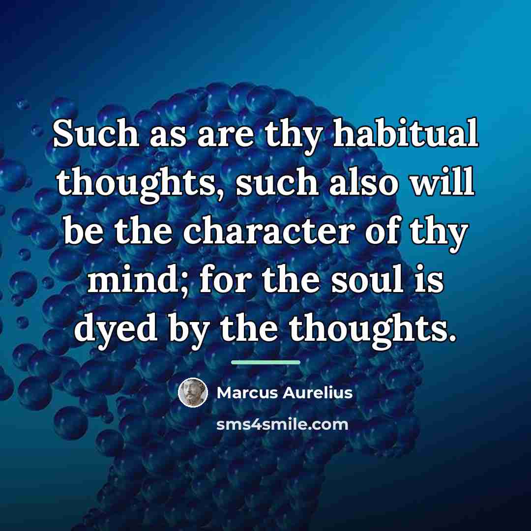 “Such as are thy habitual thoughts, such also will be…” quote by Marcus Aurelius