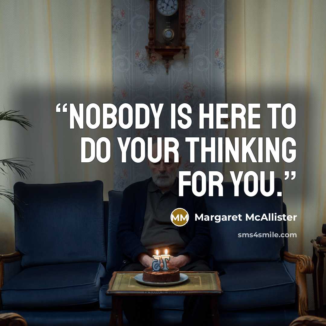 “Nobody is here to do your thinking for you.” quote by Margaret McAllister