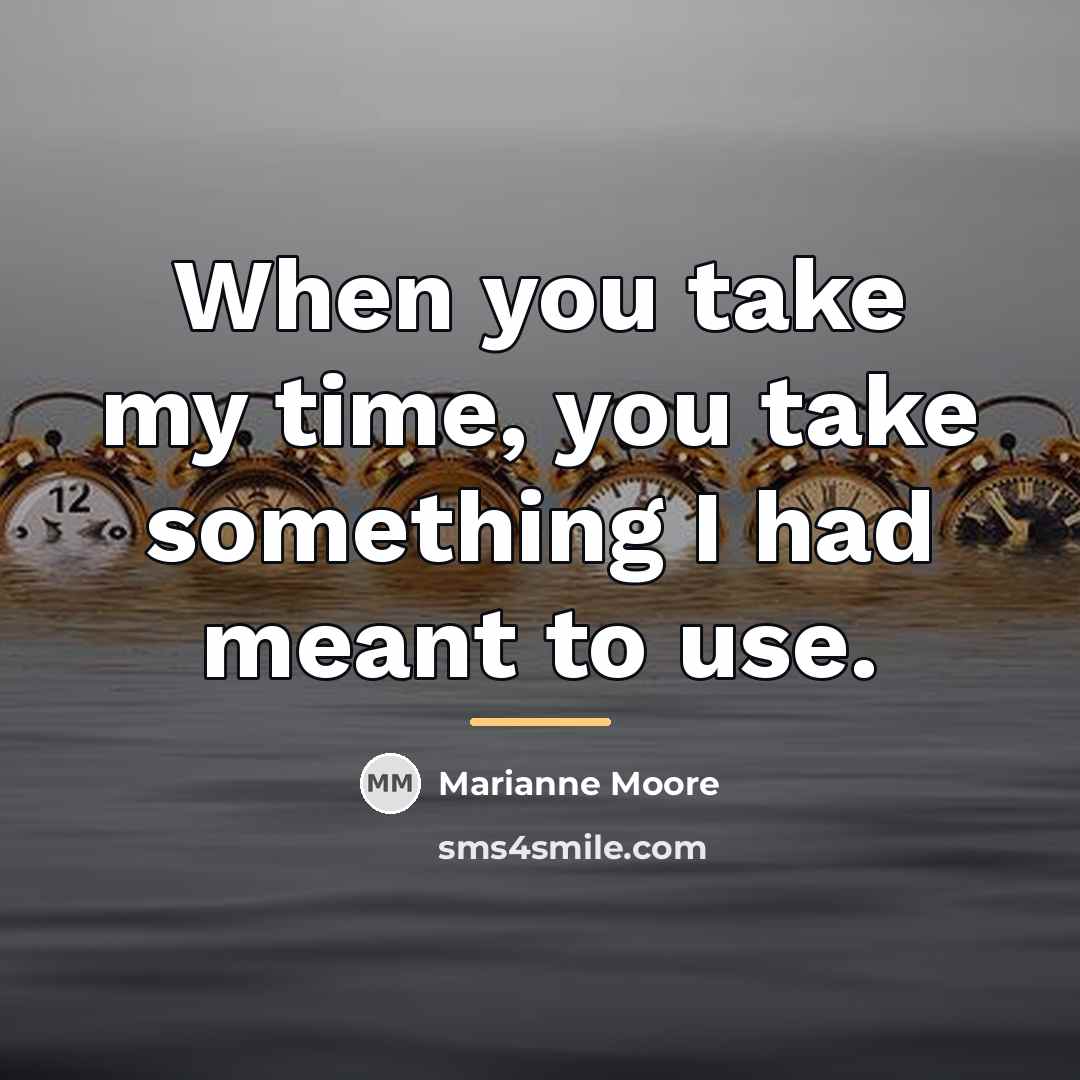 “When you take my time, you take something I had…” quote by Marianne Moore