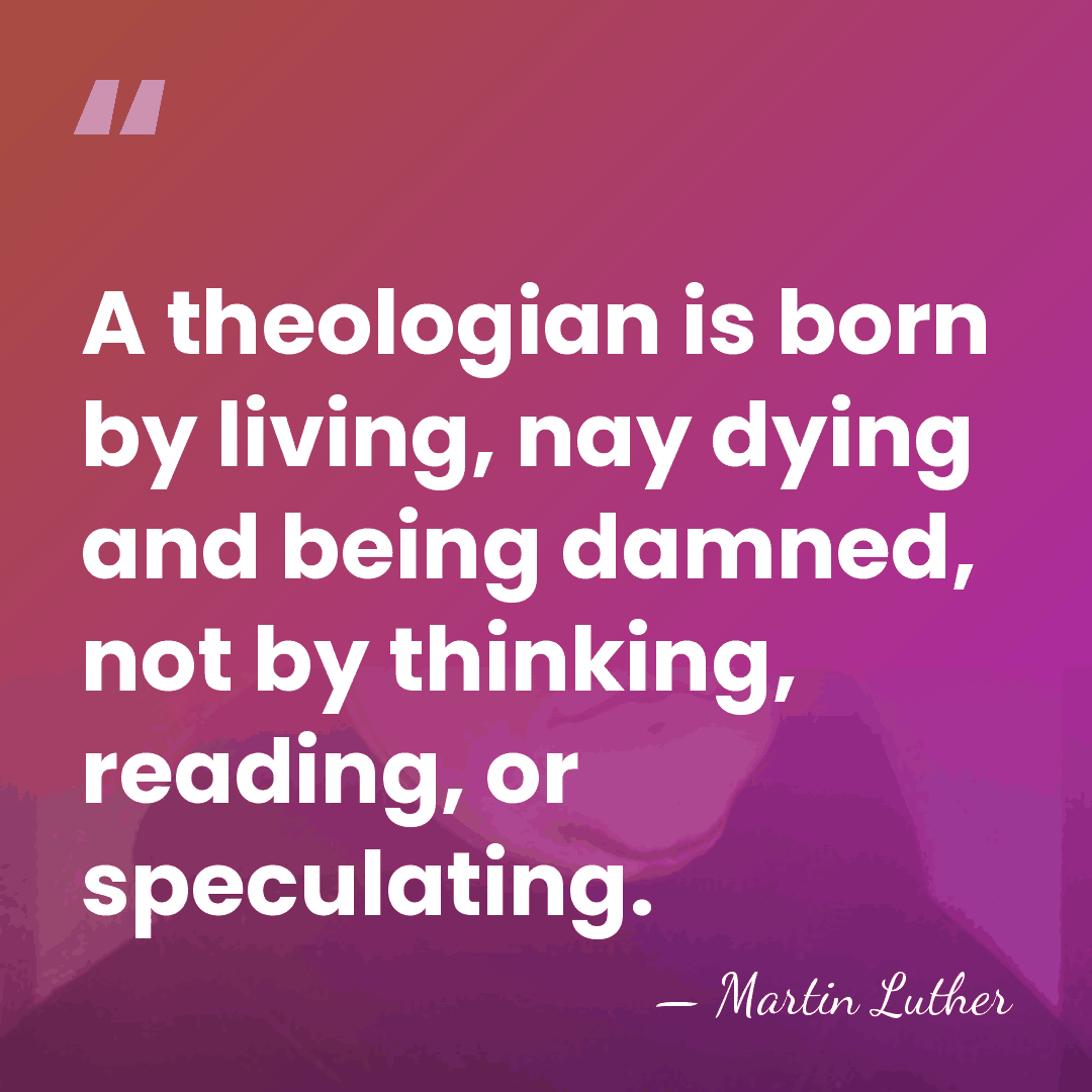 A theologian is born by living, nay dying and being damned, not&hellip; - Martin Luther