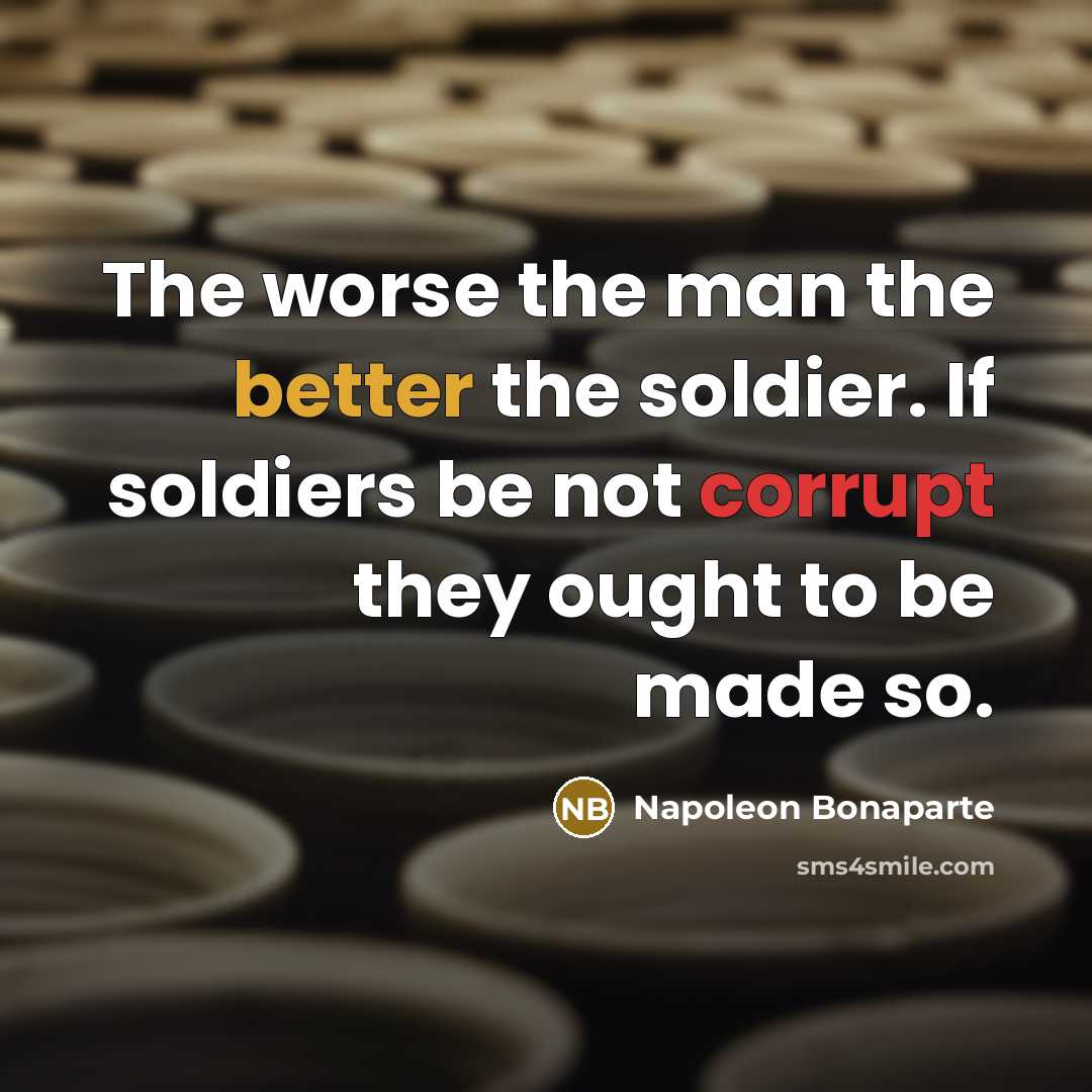 “The worse the man the better the soldier. If soldiers…” quote by Napoleon Bonaparte