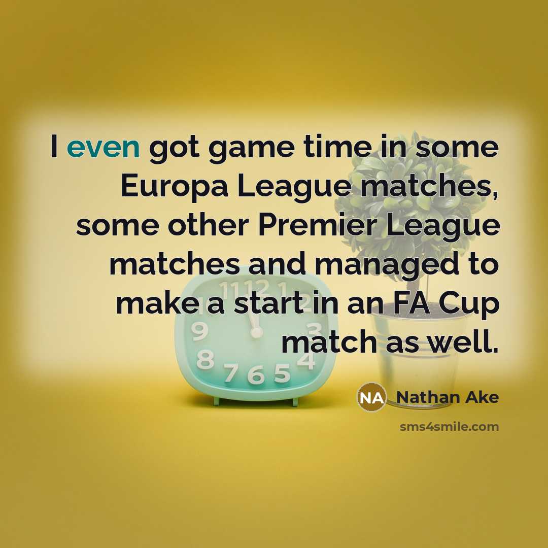 “I even got game time in some Europa League matches,…” quote by Nathan Ake
