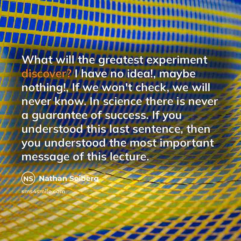 “What will the greatest experiment discover? I have no idea!,…” quote by Nathan Seiberg