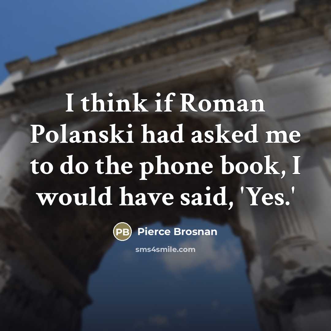 “I think if Roman Polanski had asked me to do…” quote by Pierce Brosnan