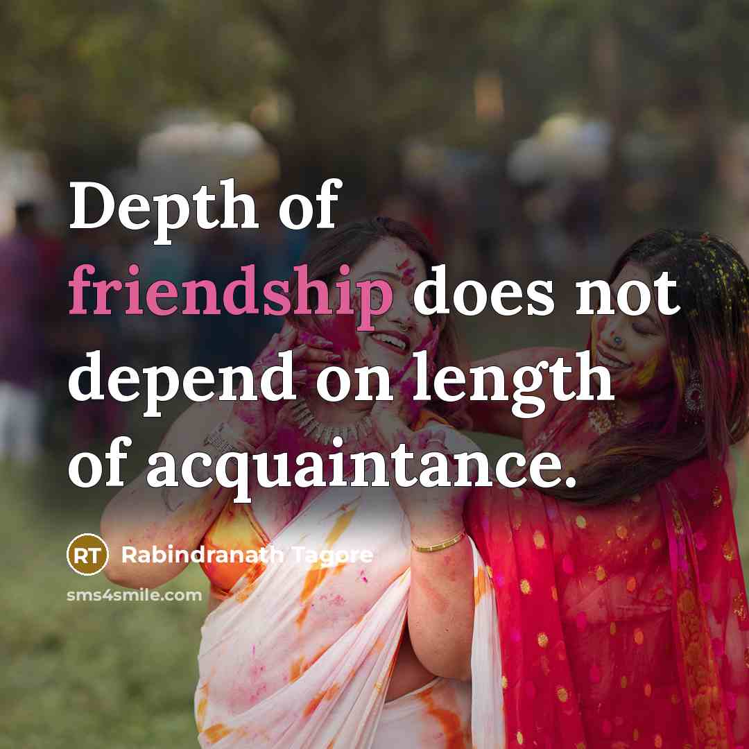 “Depth of friendship does not depend on length of acquaintance.” quote by Rabindranath Tagore