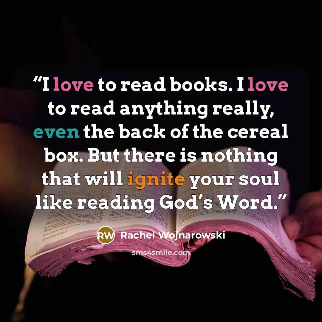 “I love to read books. I love to read anything really, even the back of the cereal box. But there is nothing that will ignite your soul like reading God’s Word.” quote by Rachel Wojnarowski