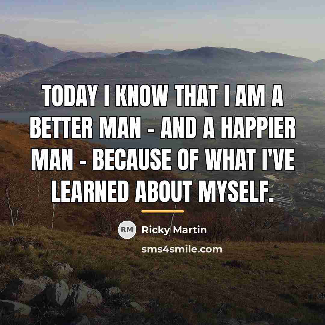 “Today I know that I am a better man -…” quote by Ricky Martin