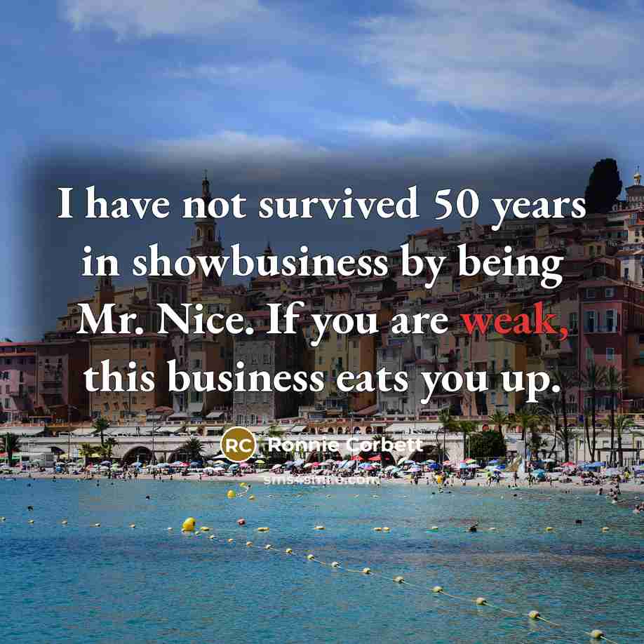 “I have not survived 50 years in showbusiness by being…” quote by Ronnie Corbett