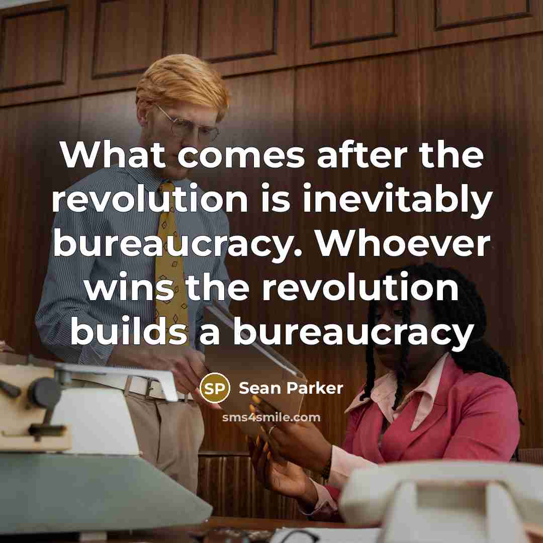 “What comes after the revolution is inevitably bureaucracy. Whoever wins…” quote by Sean Parker