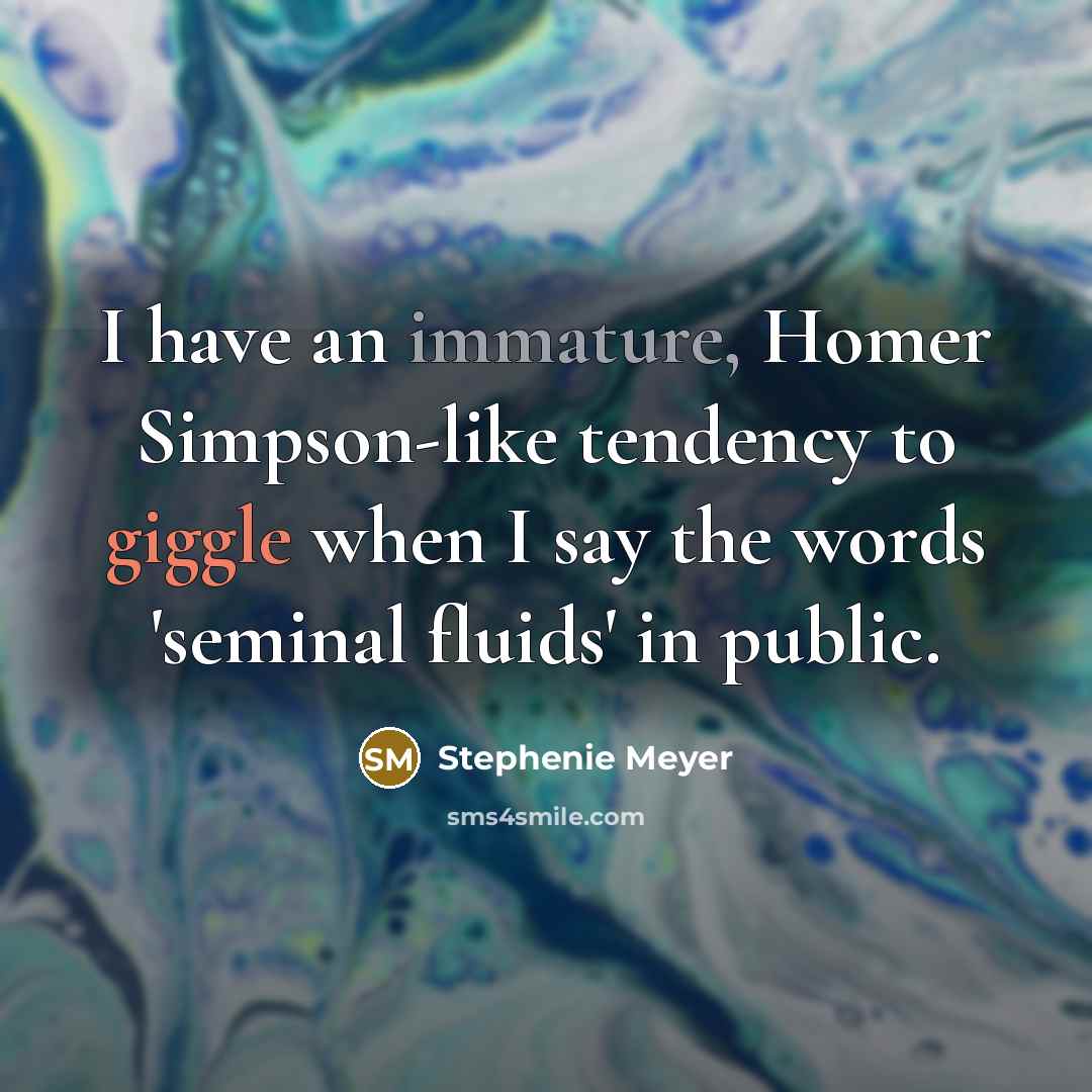 “I have an immature, Homer Simpson-like tendency to giggle when I say the words 'seminal fluids' in public.” quote by Stephenie Meyer