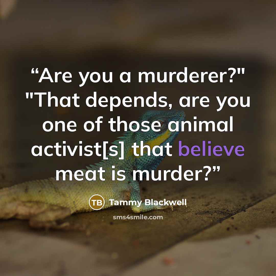 “Are you a murderer?" "That depends, are you one of those animal activist[s] that believe meat is murder?” quote by Tammy Blackwell