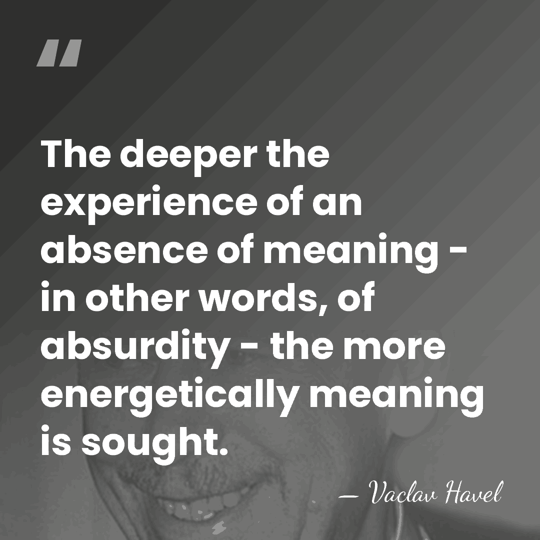 The deeper the experience of an absence of meaning - in other&hellip; - Vaclav Havel