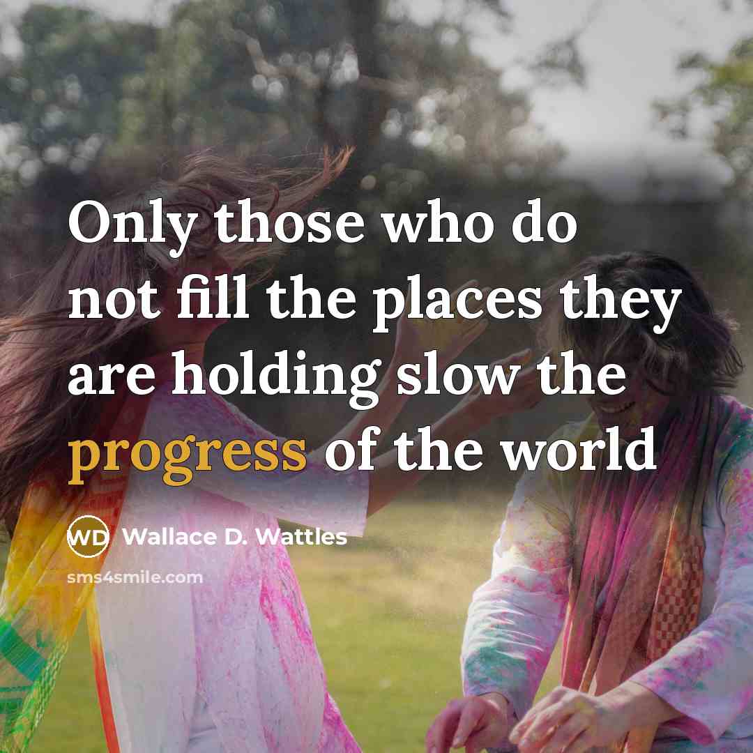 “Only those who do not fill the places they are…” quote by Wallace D. Wattles