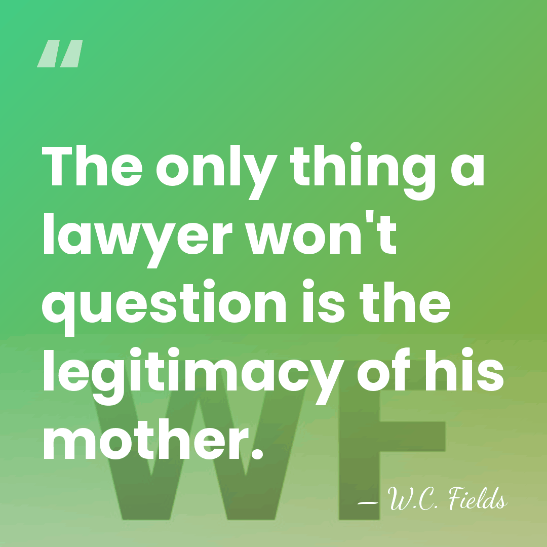 The only thing a lawyer won't question is the legitimacy of his&hellip; - W.C. Fields