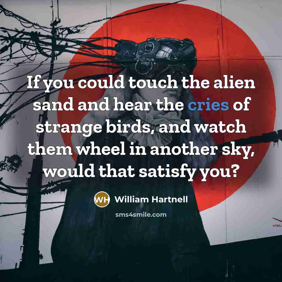 “If you could touch the alien sand and hear the cries of strange birds, and watch them wheel in another sky, would that satisfy you?” quote by William Hartnell