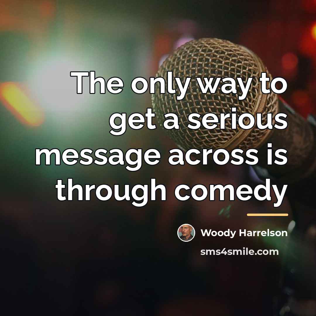 “The only way to get a serious message across is…” quote by Woody Harrelson