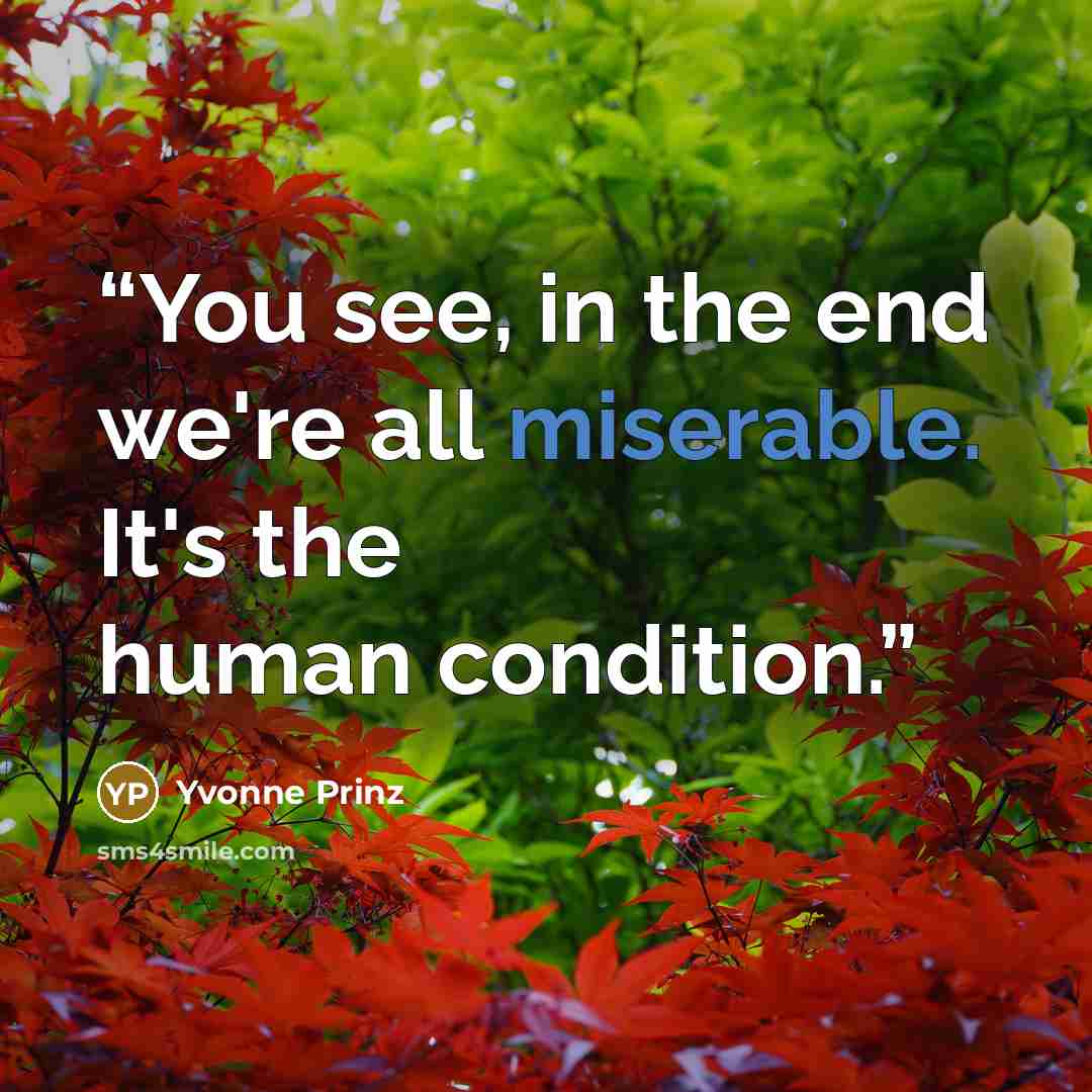 “You see, in the end we're all miserable. It's the human condition.” quote by Yvonne Prinz