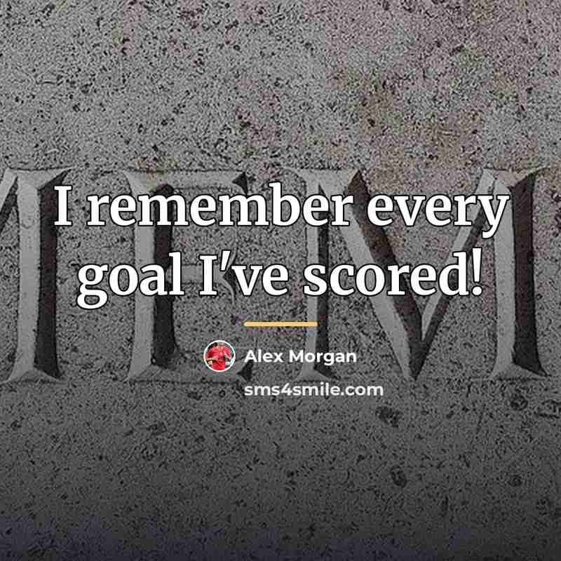 “I remember every goal I've scored!…” quote by Alex Morgan