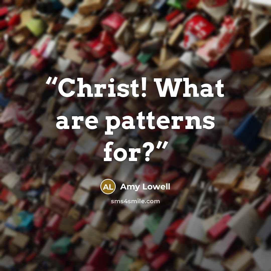 “Christ! What are patterns for?” quote by Amy Lowell