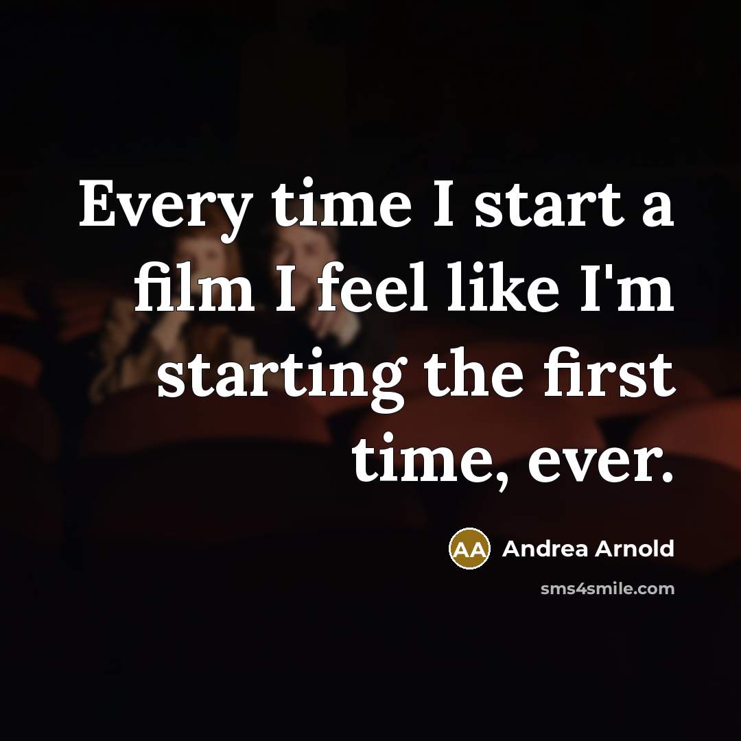 “Every time I start a film I feel like I'm…” quote by Andrea Arnold