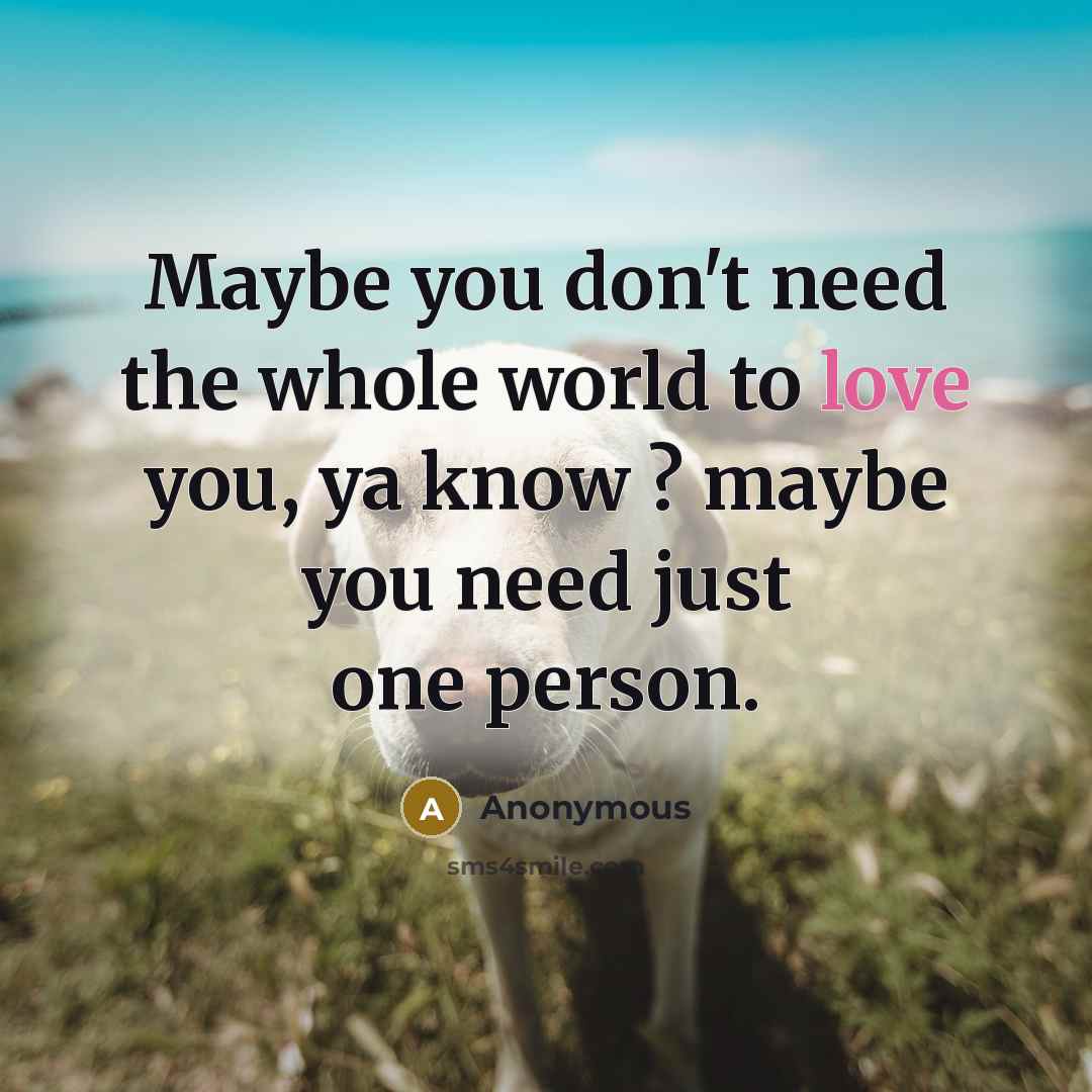 “Maybe you don't need the whole world to love you,…” quote by Anonymous