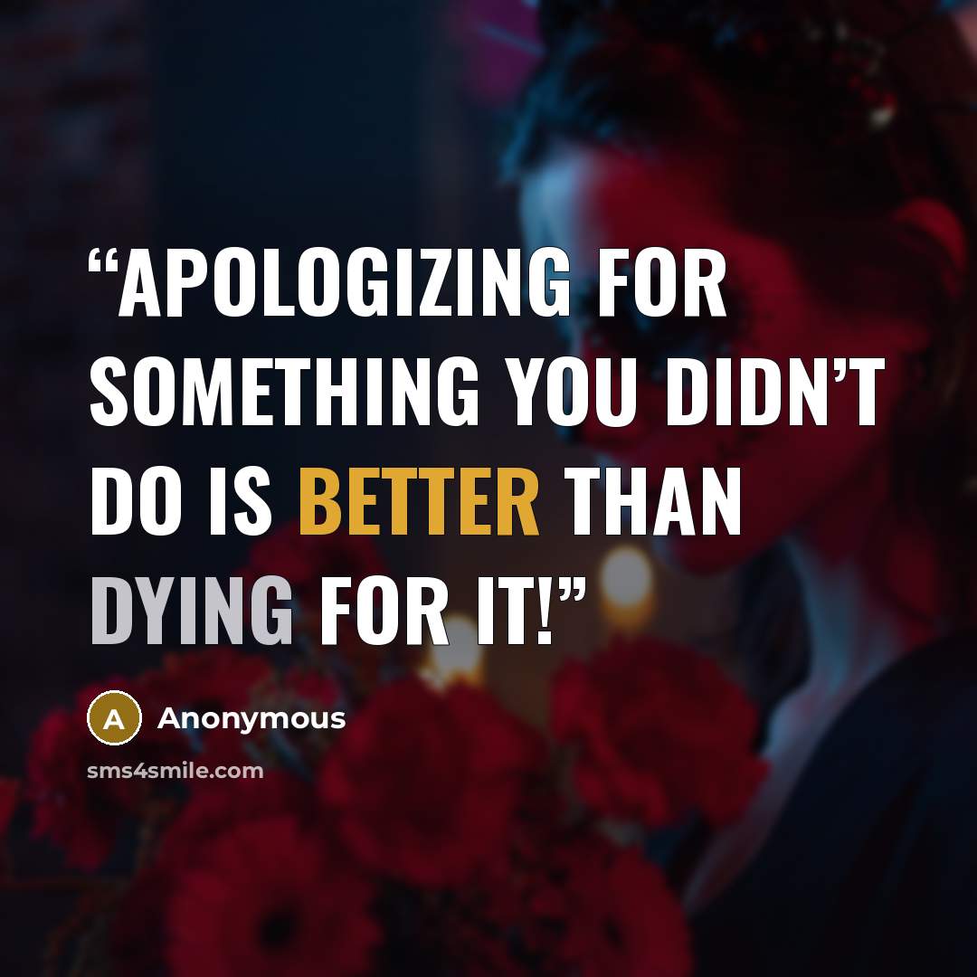 “apologizing for something you didn’t do is better than dying for it!” quote by Anonymous