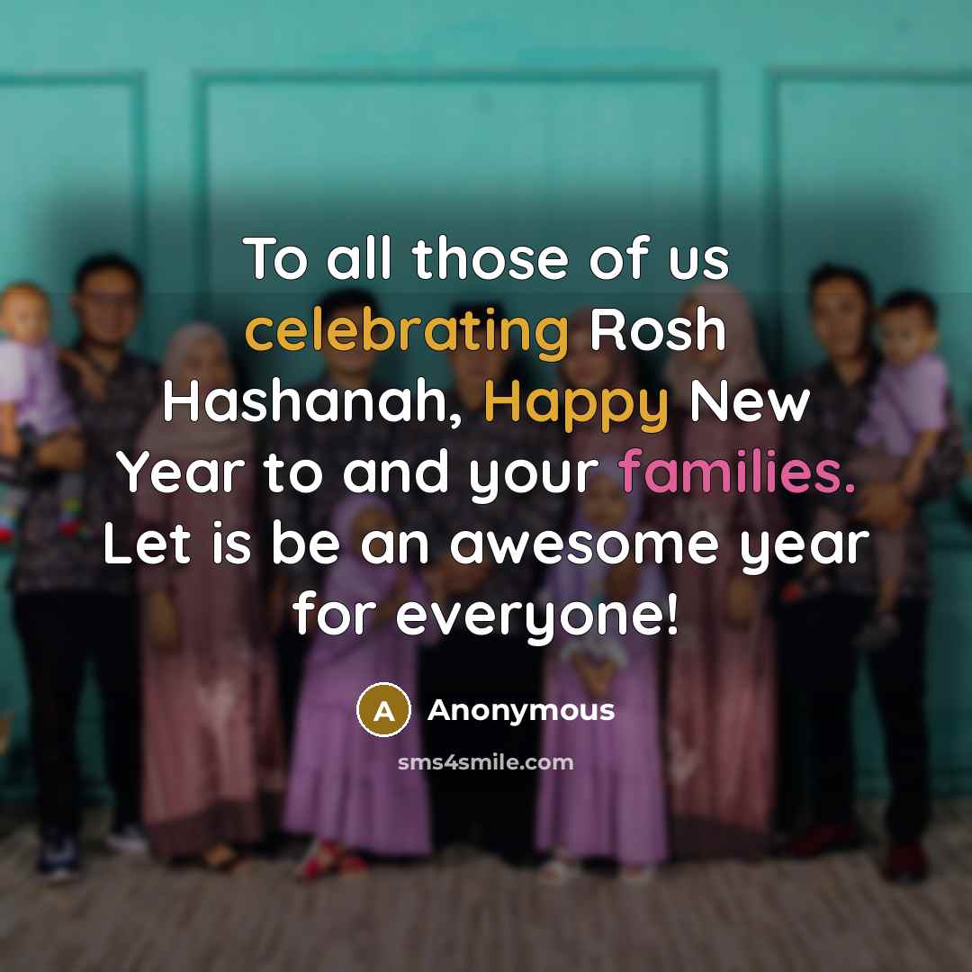 “To all those of us celebrating Rosh Hashanah, Happy New Year to and your families. Let is be an awesome year for everyone!” quote by Anonymous