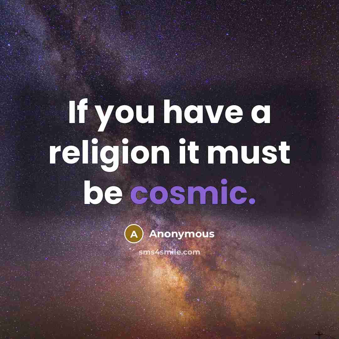 “If you have a religion it must be cosmic.…” quote by Anonymous