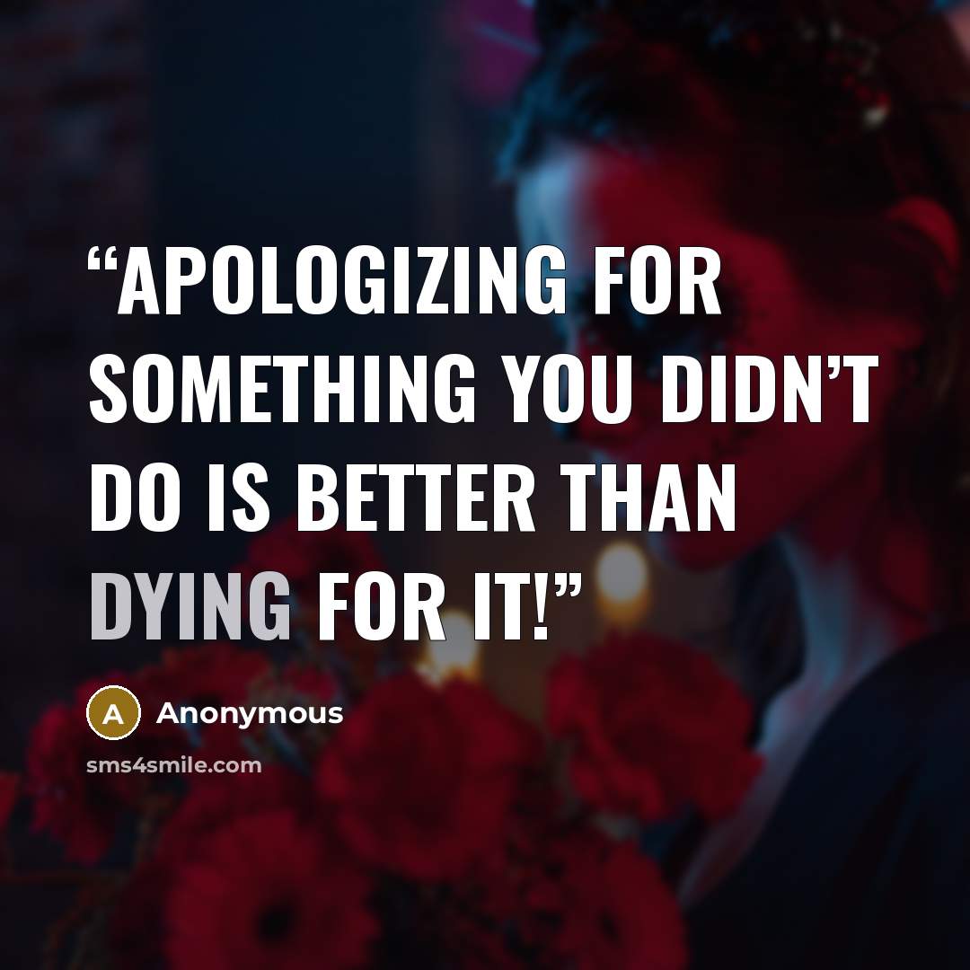 “apologizing for something you didn’t do is better than dying for it!” quote by Anonymous