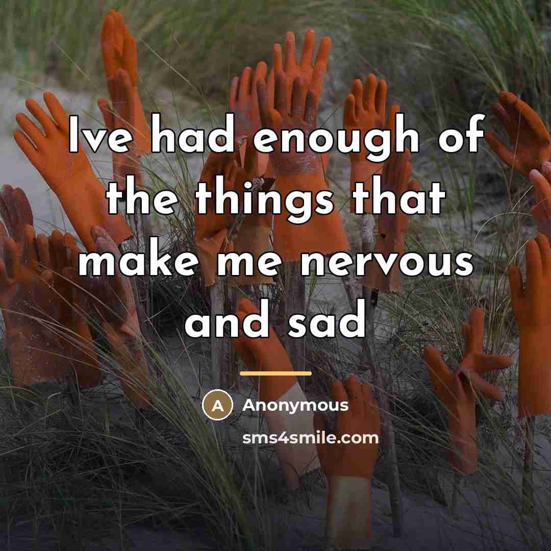 “Ive had enough of the things that make me nervous…” quote by Anonymous