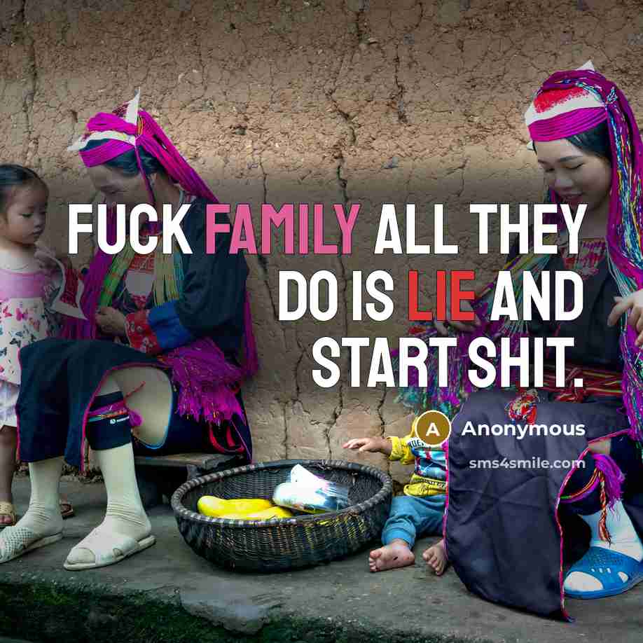 “Fuck family all they do is lie and start shit.” quote by Anonymous