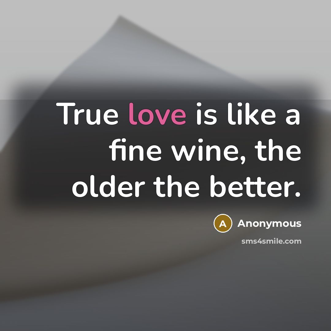 “True love is like a fine wine, the older the…” quote by Anonymous